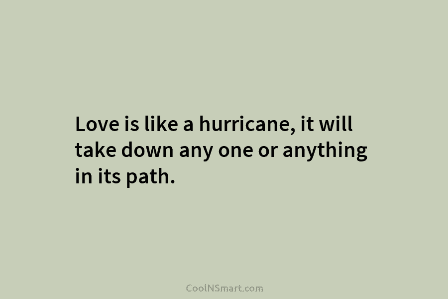 Love is like a hurricane, it will take down any one or anything in its...