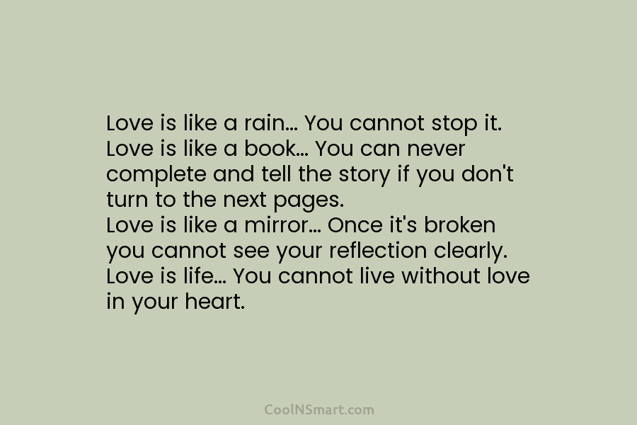 Love is like a rain… You cannot stop it. Love is like a book… You...