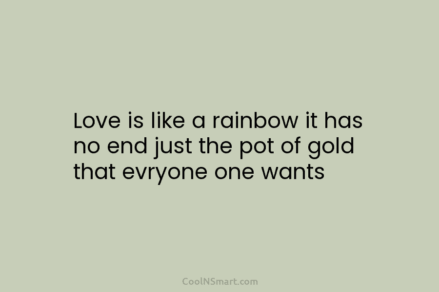 Love is like a rainbow it has no end just the pot of gold that...