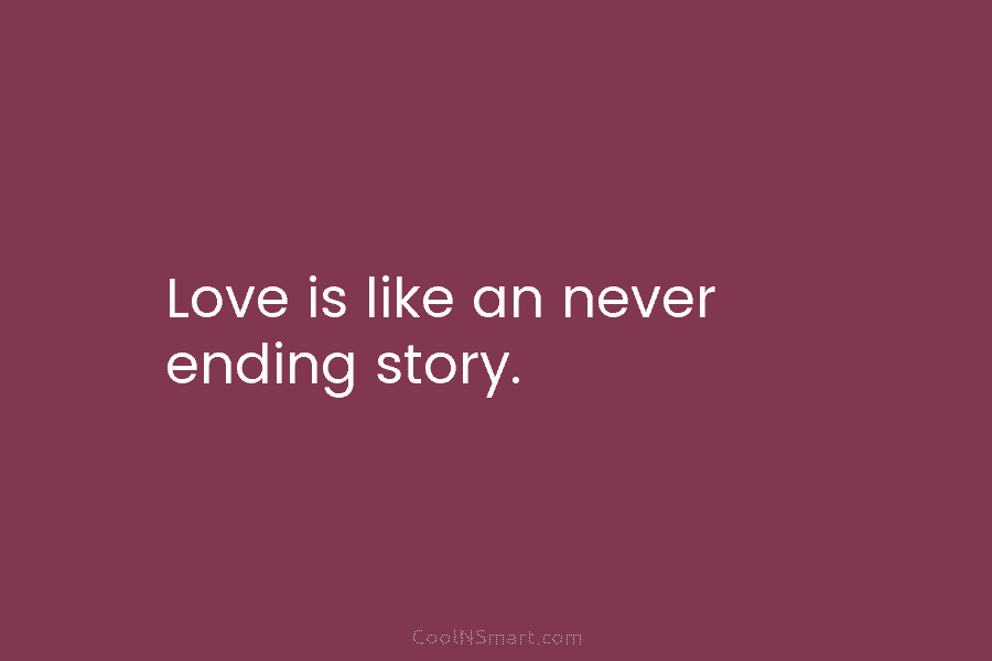 Love is like an never ending story.