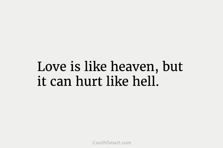 Love is like heaven, but it can hurt like hell.