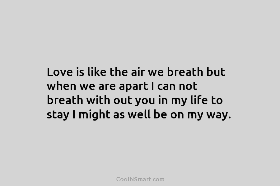 Love is like the air we breath but when we are apart I can not...