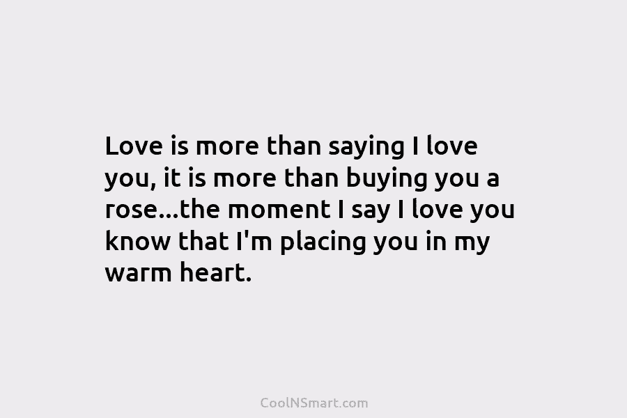 Love is more than saying I love you, it is more than buying you a rose…the moment I say I...