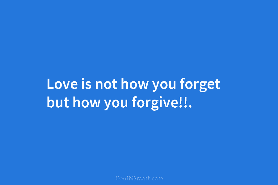 Love is not how you forget but how you forgive!!.