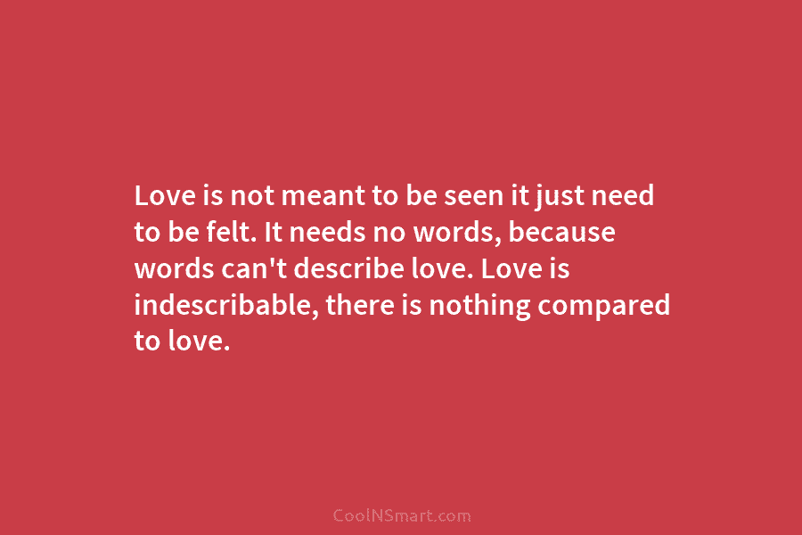 Love is not meant to be seen it just need to be felt. It needs no words, because words can’t...