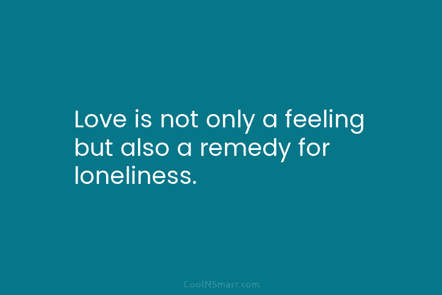 Love is not only a feeling but also a remedy for loneliness.