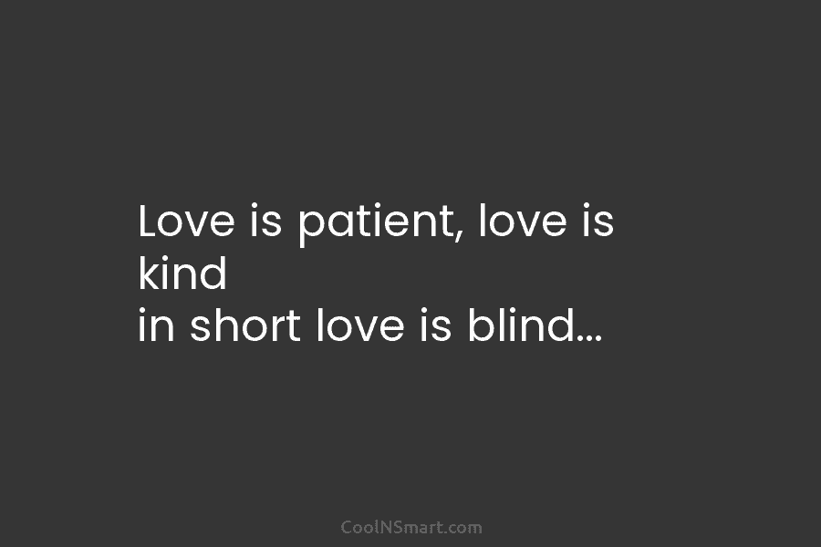 Love is patient, love is kind in short love is blind…