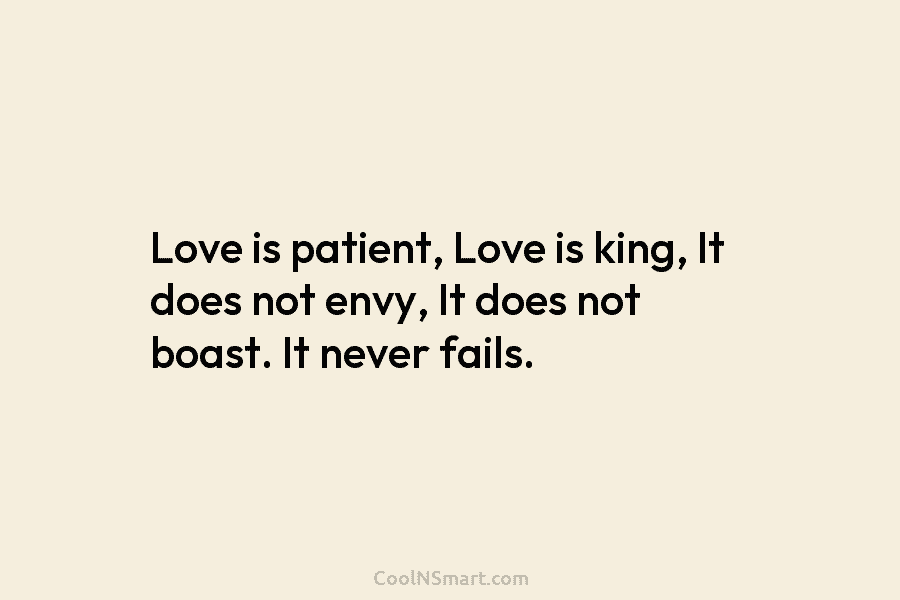 Love is patient, Love is king, It does not envy, It does not boast. It...