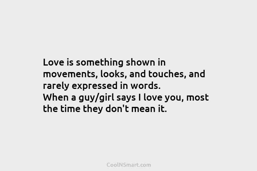 Love is something shown in movements, looks, and touches, and rarely expressed in words. When a guy/girl says I love...