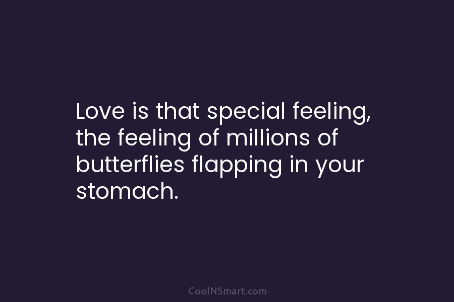 Love is that special feeling, the feeling of millions of butterflies flapping in your stomach.