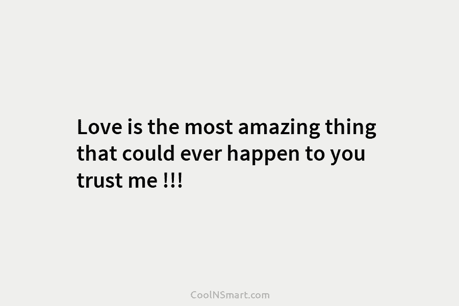 Love is the most amazing thing that could ever happen to you trust me !!!