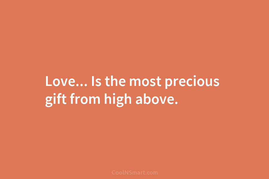 Love… Is the most precious gift from high above.