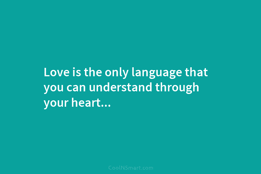 Love is the only language that you can understand through your heart…