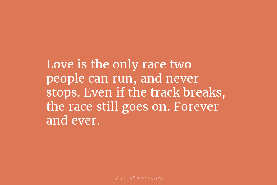 Love is the only race two people can run, and never stops. Even if the track breaks, the race still...