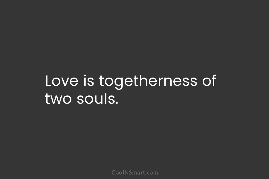 Love is togetherness of two souls.