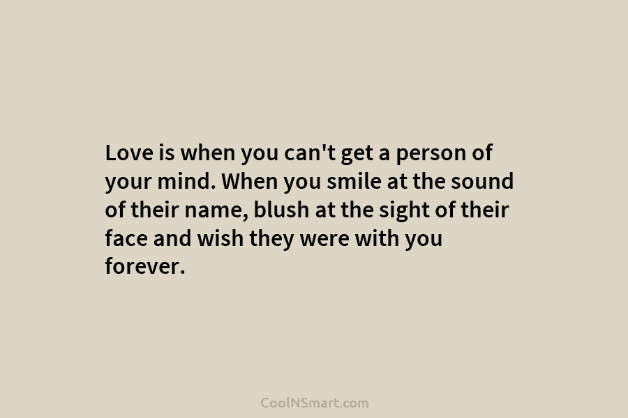 Love is when you can’t get a person of your mind. When you smile at the sound of their name,...