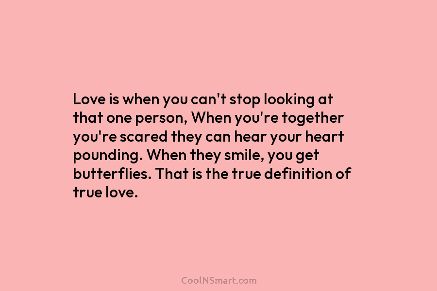 Love is when you can’t stop looking at that one person, When you’re together you’re scared they can hear your...