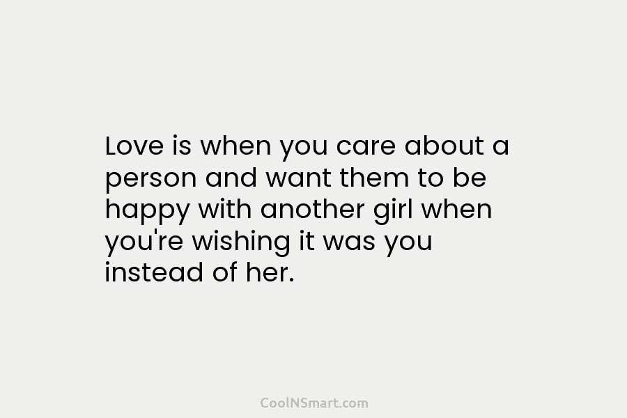 Love is when you care about a person and want them to be happy with another girl when you’re wishing...