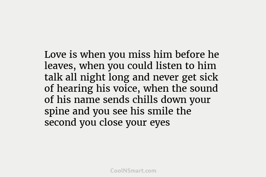 Love is when you miss him before he leaves, when you could listen to him...