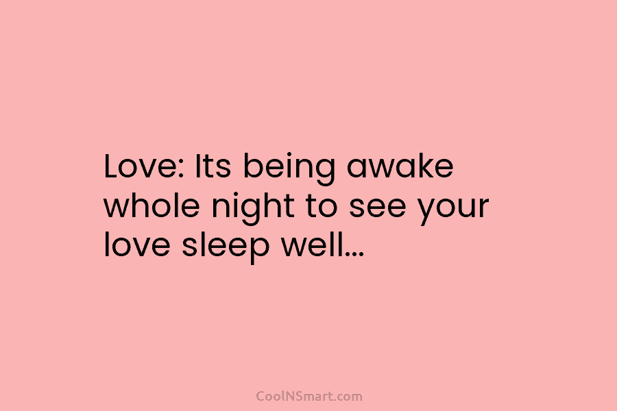 Love: Its being awake whole night to see your love sleep well…
