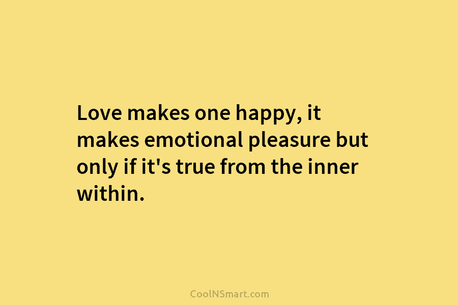 Love makes one happy, it makes emotional pleasure but only if it’s true from the...
