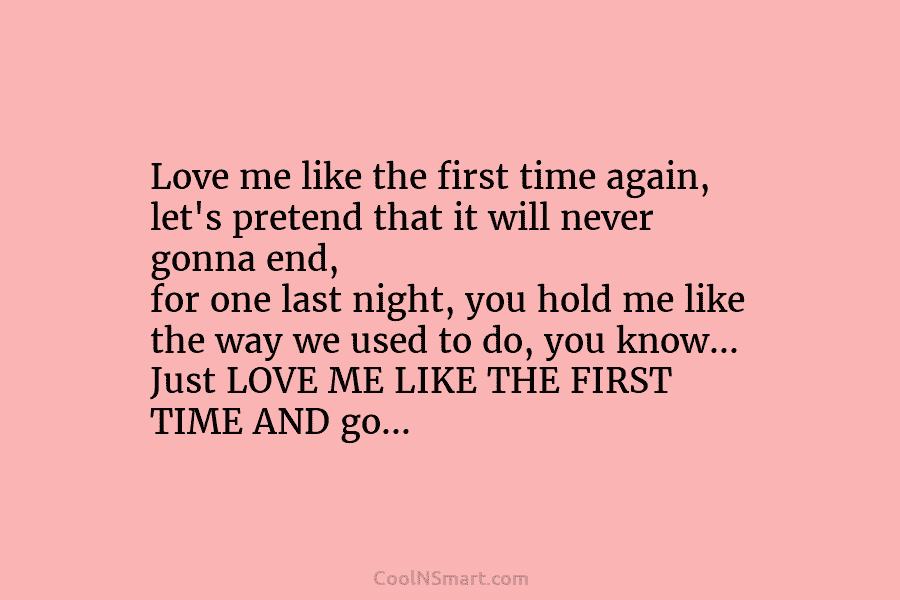 Love me like the first time again, let’s pretend that it will never gonna end, for one last night, you...