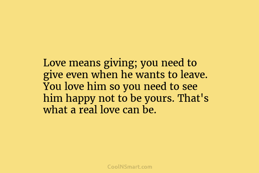 Love means giving; you need to give even when he wants to leave. You love him so you need to...
