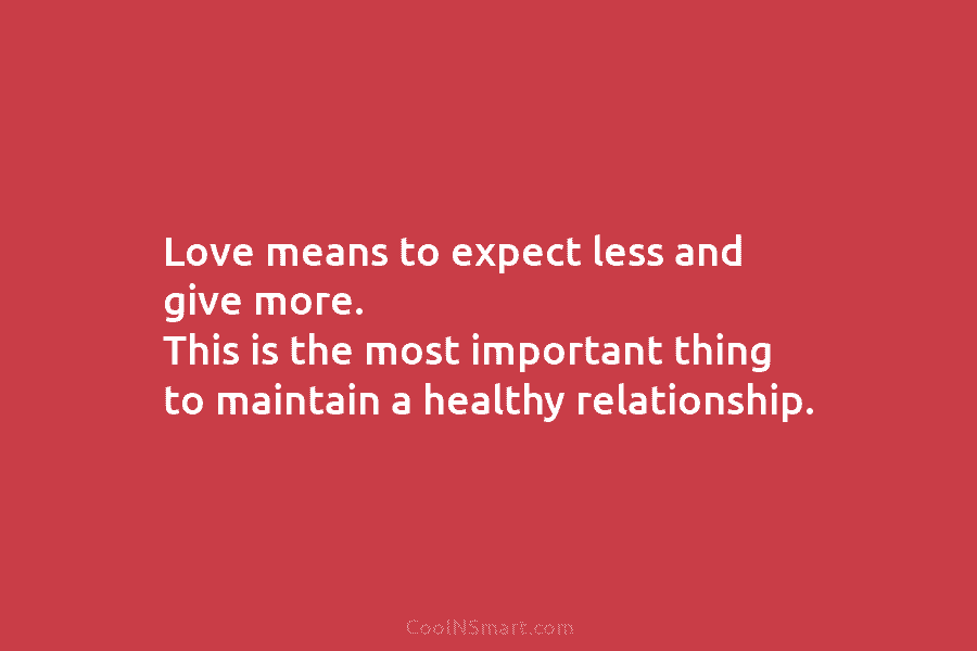 Love means to expect less and give more. This is the most important thing to...
