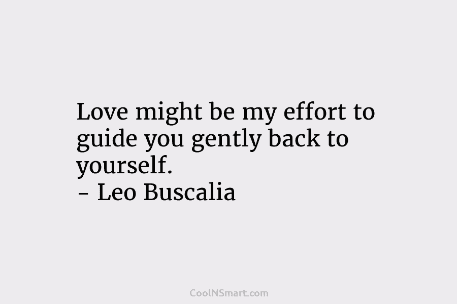 Love might be my effort to guide you gently back to yourself. – Leo Buscalia