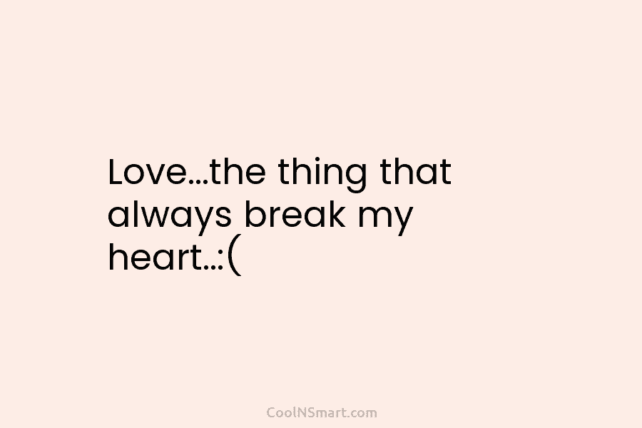 Love…the thing that always break my heart..:(