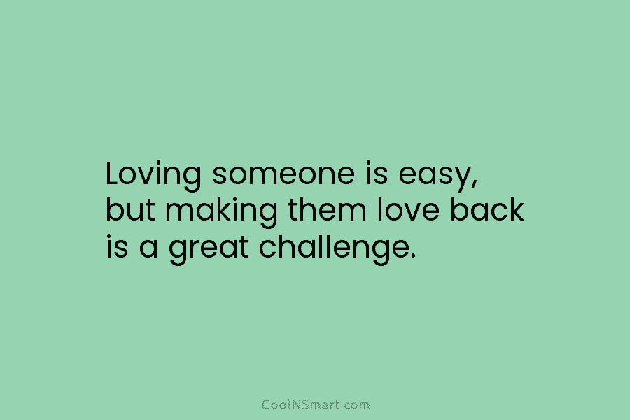 Loving someone is easy, but making them love back is a great challenge.