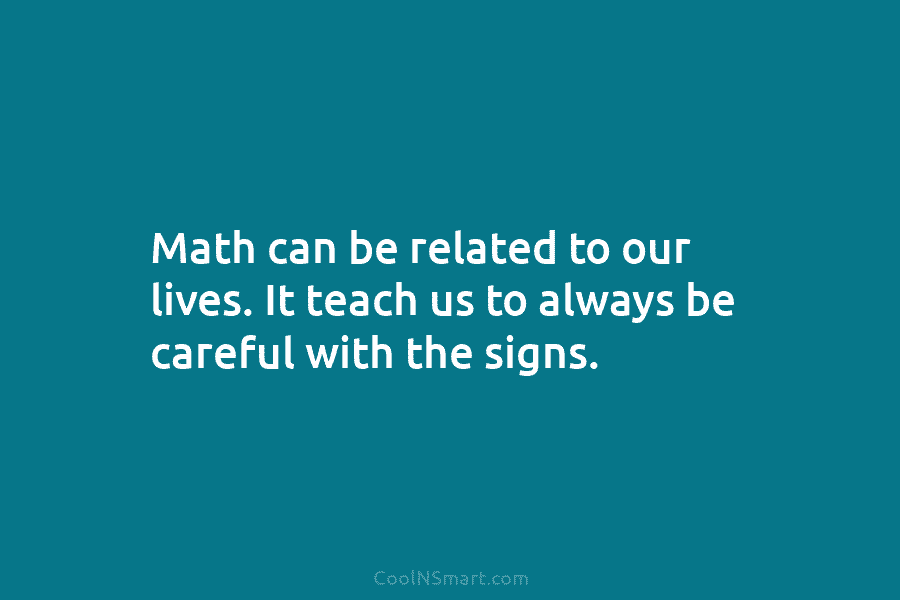 Math can be related to our lives. It teach us to always be careful with...