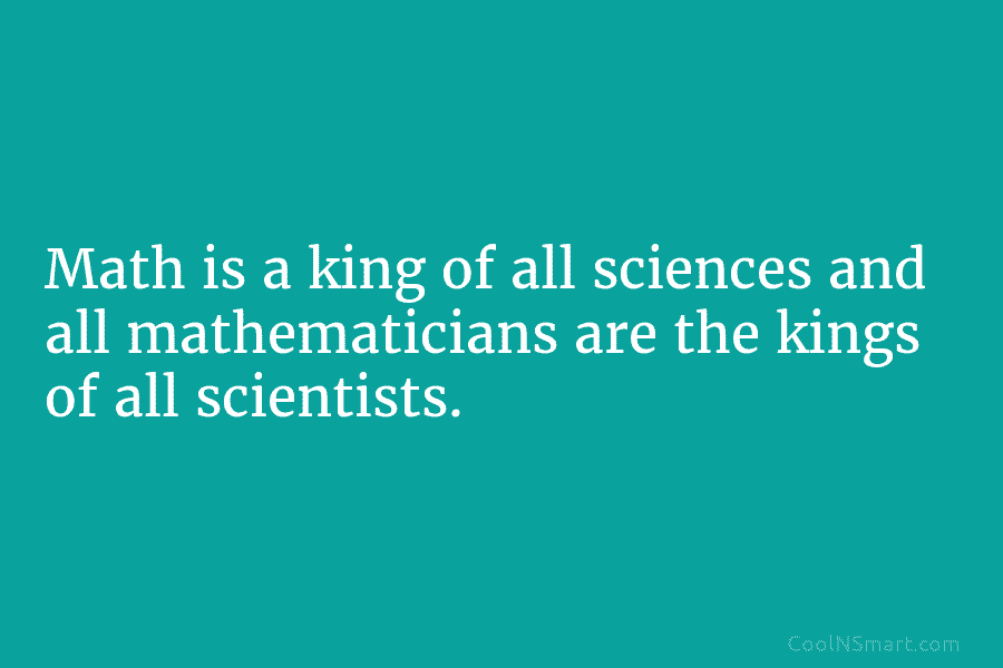 Math is a king of all sciences and all mathematicians are the kings of all...