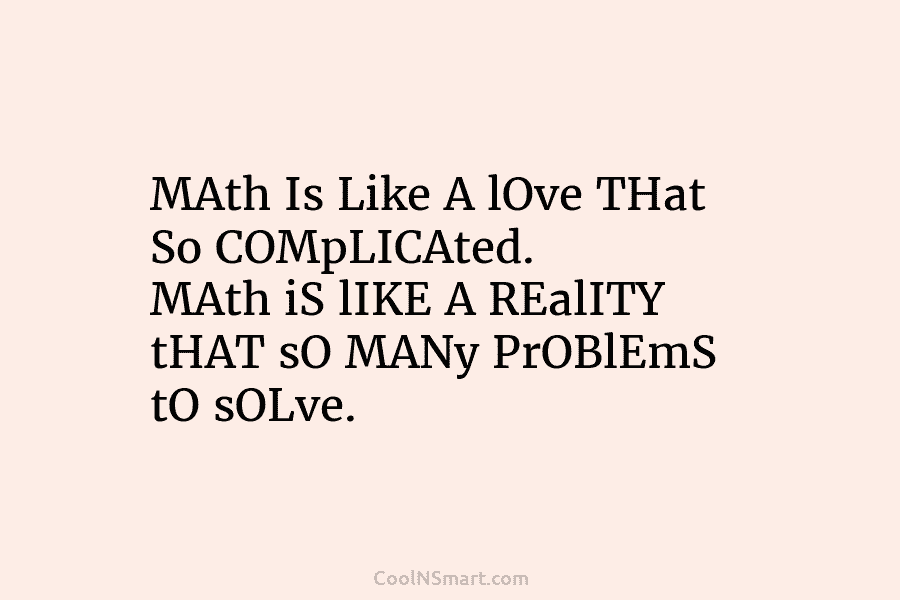 MAth Is Like A lOve THat So COMpLICAted. MAth iS lIKE A REalITY tHAT sO MANy PrOBlEmS tO sOLve.