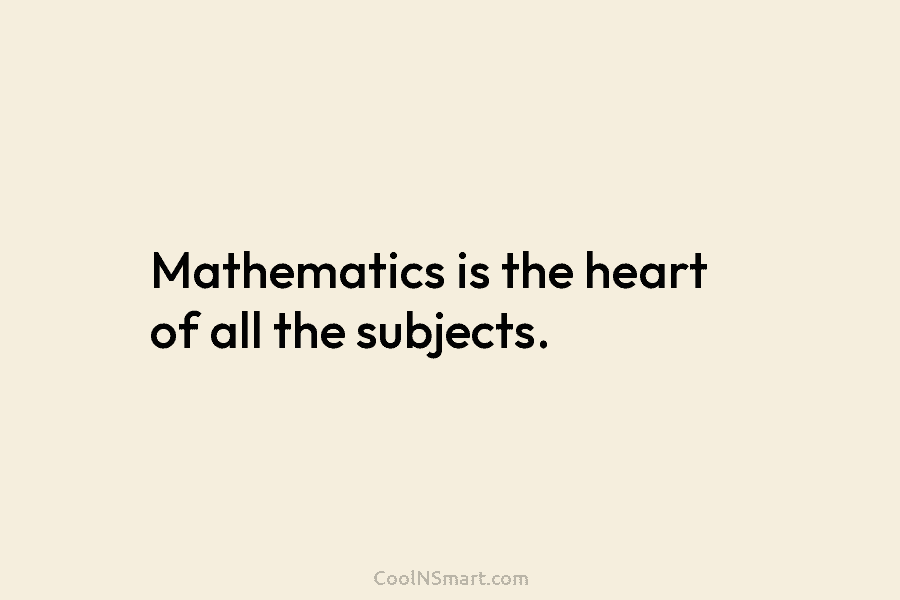Mathematics is the heart of all the subjects.