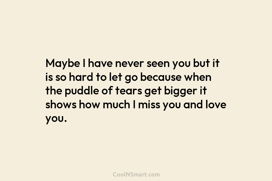 Maybe I have never seen you but it is so hard to let go because...