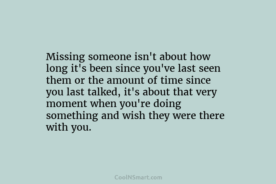 Missing someone isn’t about how long it’s been since you’ve last seen them or the...
