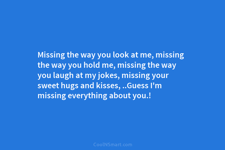Missing the way you look at me, missing the way you hold me, missing the way you laugh at my...