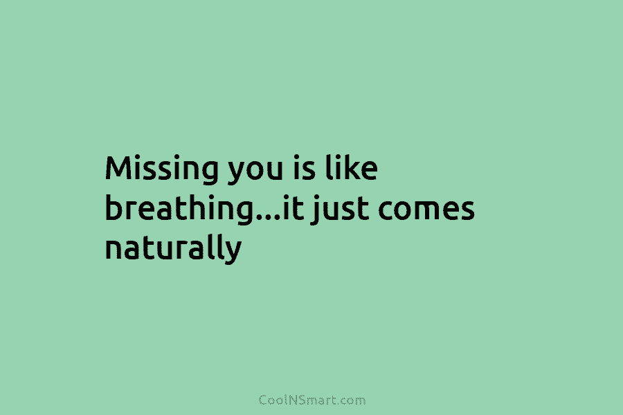Missing you is like breathing…it just comes naturally