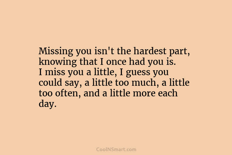 Missing you isn’t the hardest part, knowing that I once had you is. I miss...