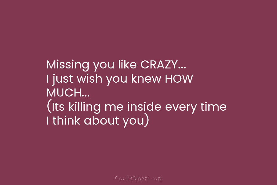 Missing you like CRAZY… I just wish you knew HOW MUCH… (Its killing me inside every time I think about...