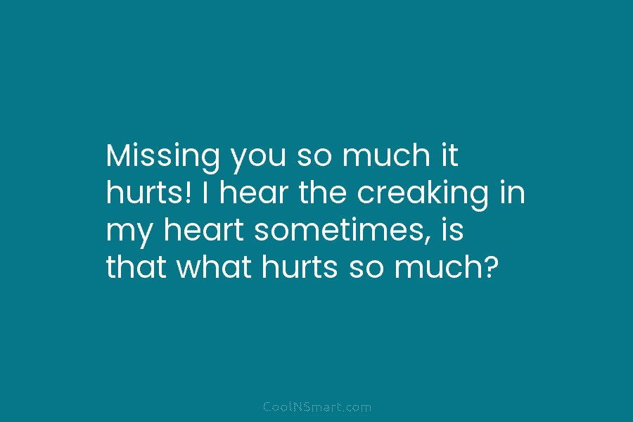 Missing you so much it hurts! I hear the creaking in my heart sometimes, is...