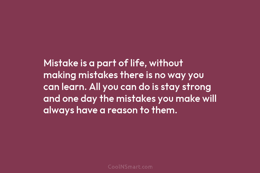 Mistake is a part of life, without making mistakes there is no way you can learn. All you can do...