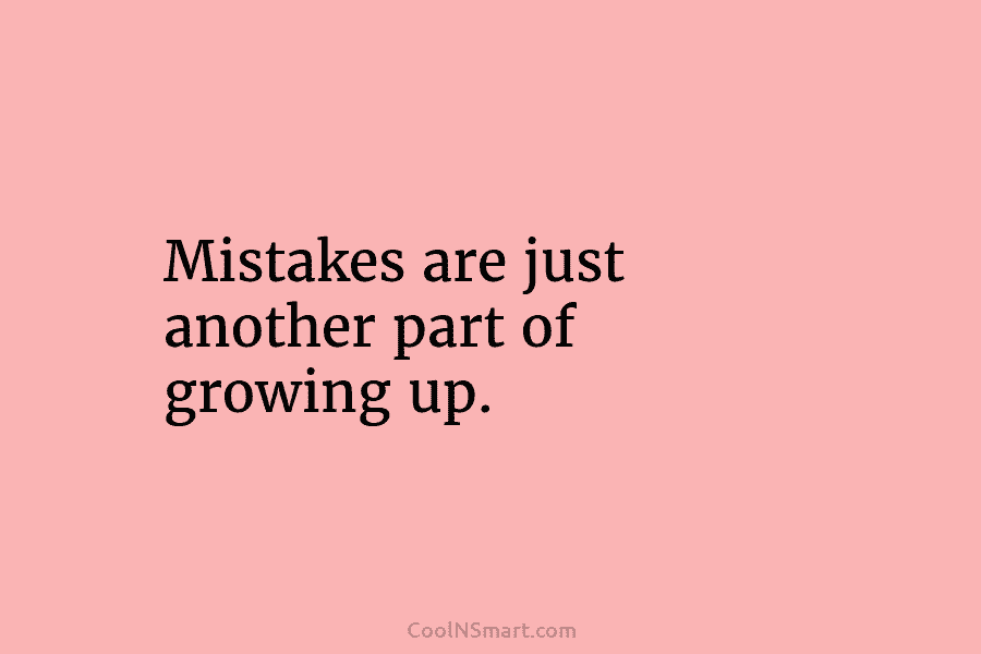 Mistakes are just another part of growing up.