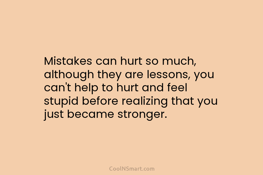 Mistakes can hurt so much, although they are lessons, you can’t help to hurt and...