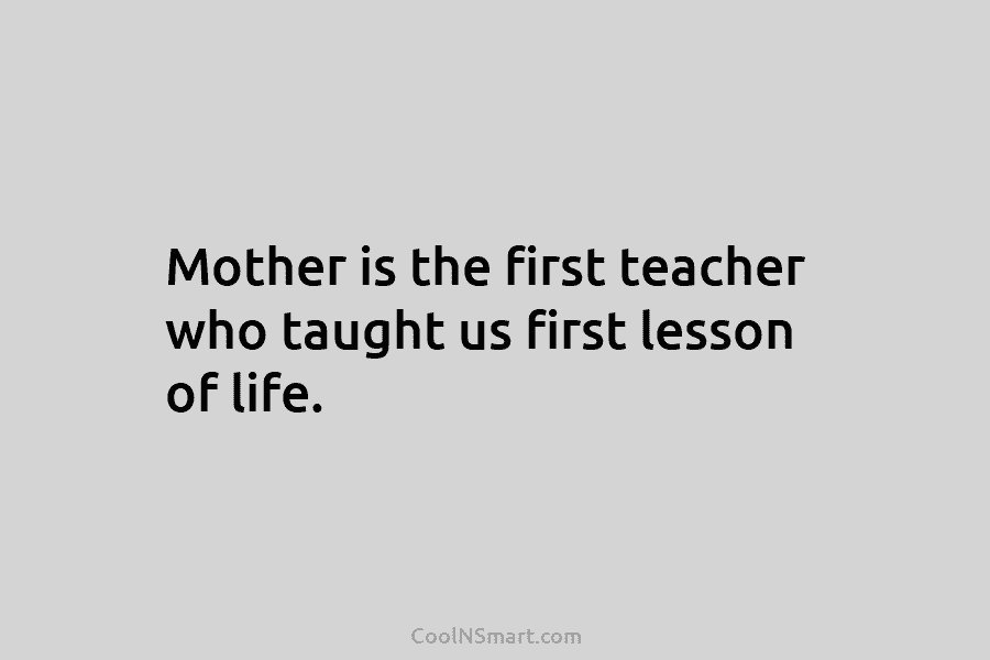 Mother is the first teacher who taught us first lesson of life.