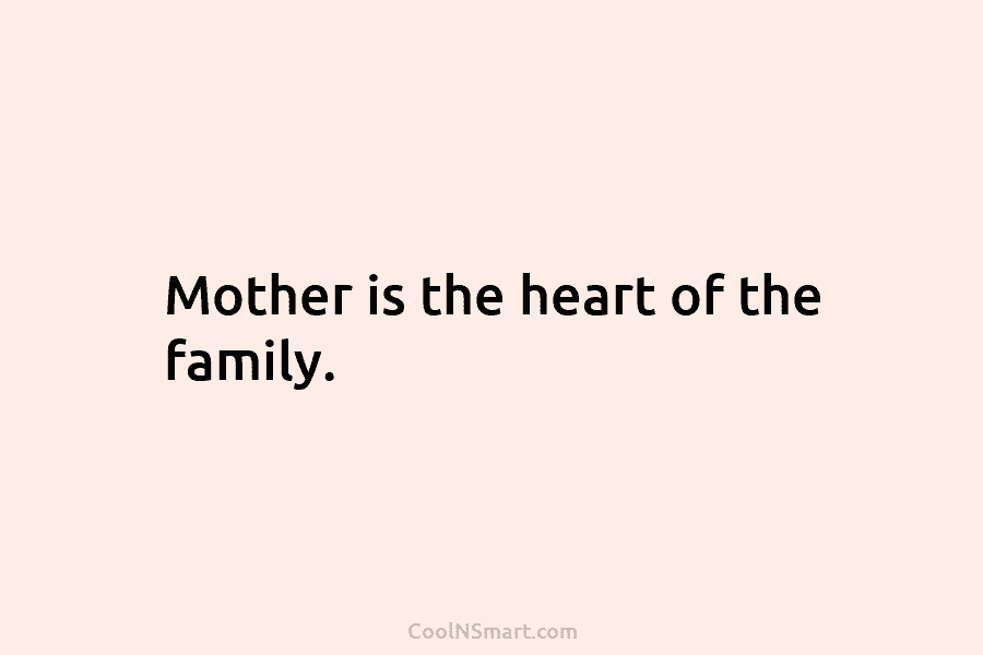 Mother is the heart of the family.