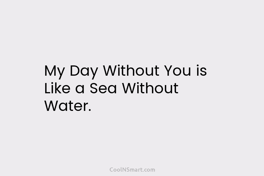 My Day Without You is Like a Sea Without Water.