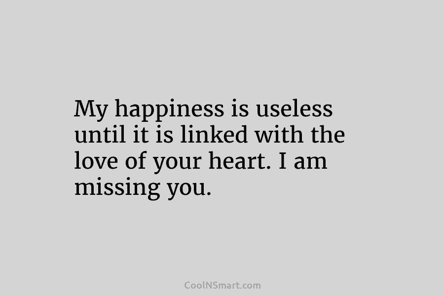 My happiness is useless until it is linked with the love of your heart. I...