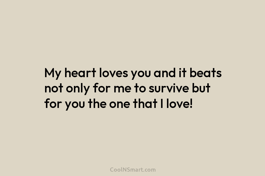 My heart loves you and it beats not only for me to survive but for...